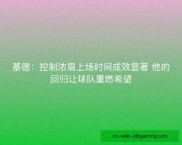 基德：控制浓眉上场时间成效显著 他的回归让球队重燃希望