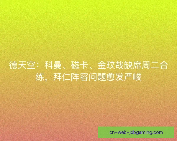 德天空：科曼、磁卡、金玟哉缺席周二合练，拜仁阵容问题愈发严峻