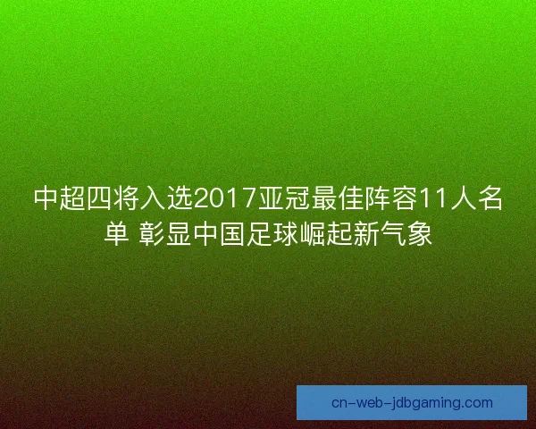 中超四将入选2017亚冠最佳阵容11人名单 彰显中国足球崛起新气象 中超四将入选2017亚冠最佳阵容11人名单 彰显中国足球崛起新气象