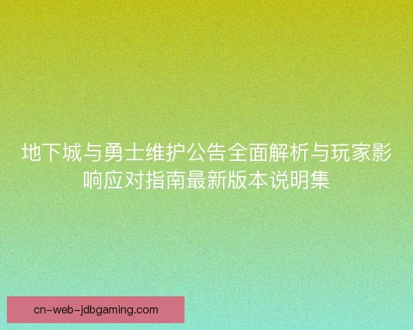 地下城与勇士维护公告全面解析与玩家影响应对指南最新版本说明集 地下城与勇士维护公告全面解析与玩家影响应对指南最新版本说明集