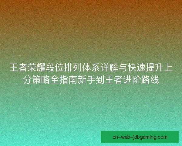 王者荣耀段位排列体系详解与快速提升上分策略全指南新手到王者进阶路线